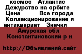 1.1) космос : Атлантис - Дежурство на орбите › Цена ­ 990 - Все города Коллекционирование и антиквариат » Значки   . Амурская обл.,Константиновский р-н